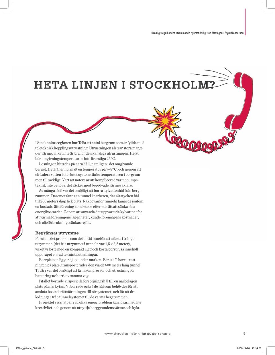 Helst bör omgivningstemperaturen inte överstiga 25 C. Lösningen hittades på nära håll, nämligen i det omgivande berget.