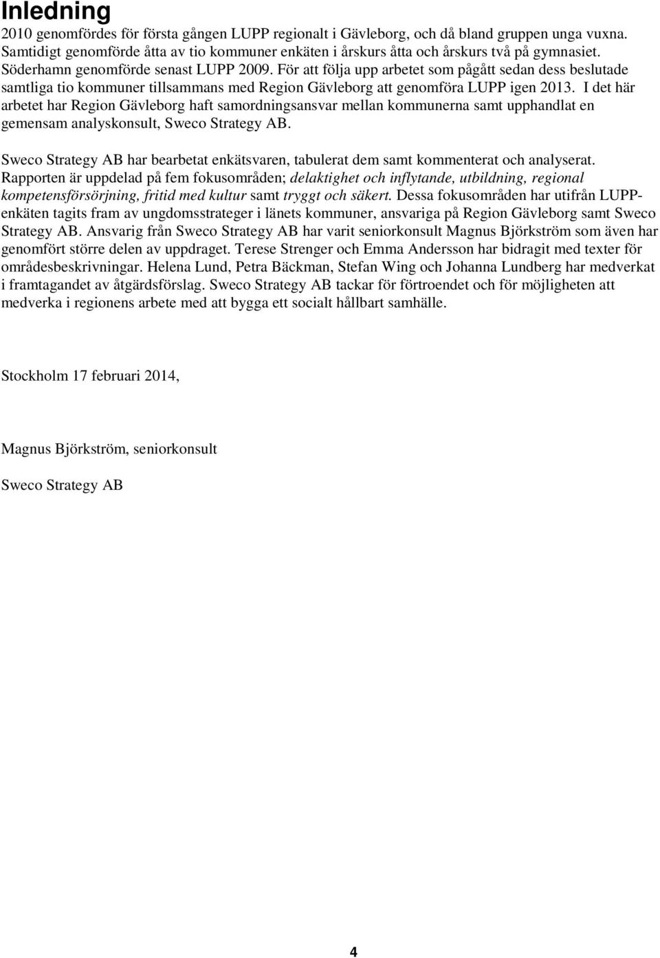 I det här arbetet har Region Gävleborg haft samordningsansvar mellan kommunerna samt upphandlat en gemensam analyskonsult, Sweco Strategy AB.