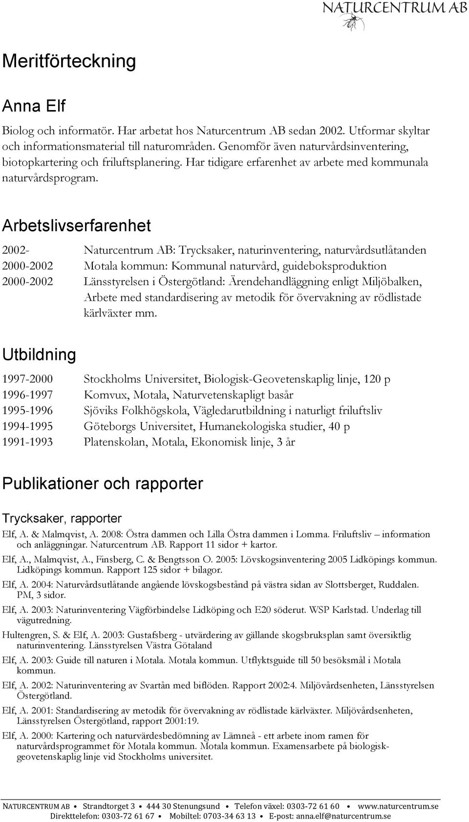 Arbetslivserfarenhet 2002- Naturcentrum AB: Trycksaker, naturinventering, naturvårdsutlåtanden 2000-2002 Motala kommun: Kommunal naturvård, guideboksproduktion 2000-2002 Länsstyrelsen i Östergötland: