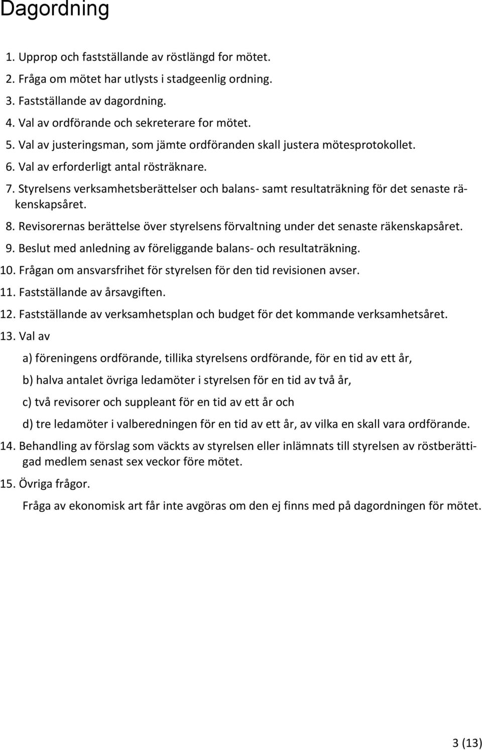 Styrelsens verksamhetsberättelser och balans- samt resultaträkning för det senaste räkenskapsåret. 8. Revisorernas berättelse över styrelsens förvaltning under det senaste räkenskapsåret. 9.