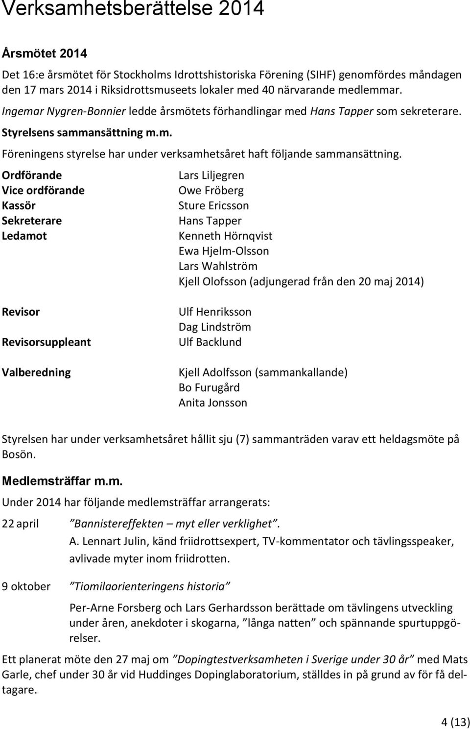 Ordförande Vice ordförande Kassör Sekreterare Ledamot Lars Liljegren Owe Fröberg Sture Ericsson Hans Tapper Kenneth Hörnqvist Ewa Hjelm-Olsson Lars Wahlström Kjell Olofsson (adjungerad från den 20