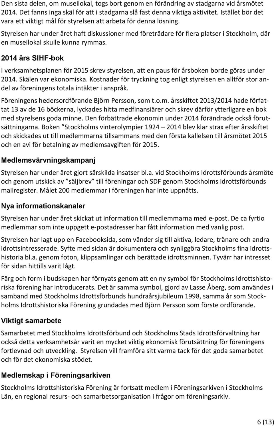 Styrelsen har under året haft diskussioner med företrädare för flera platser i Stockholm, där en museilokal skulle kunna rymmas.