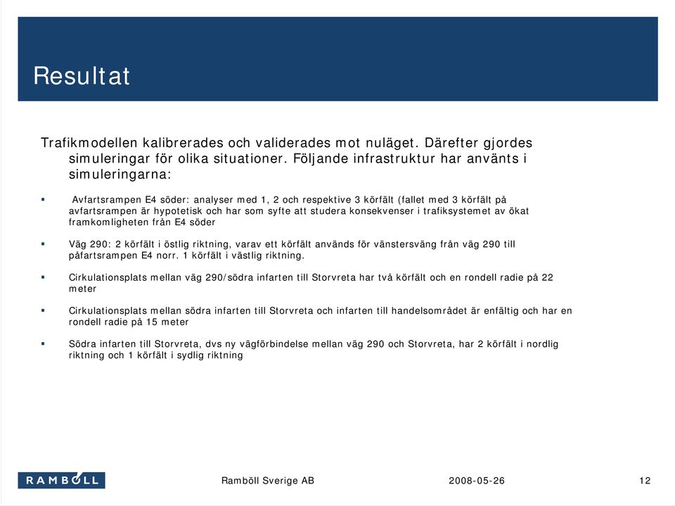 studera konsekvenser i trafiksystemet av ökat framkomligheten från E4 söder Väg 290: 2 körfält i östlig riktning, varav ett körfält används för vänstersväng från väg 290 till påfartsrampen E4 norr.