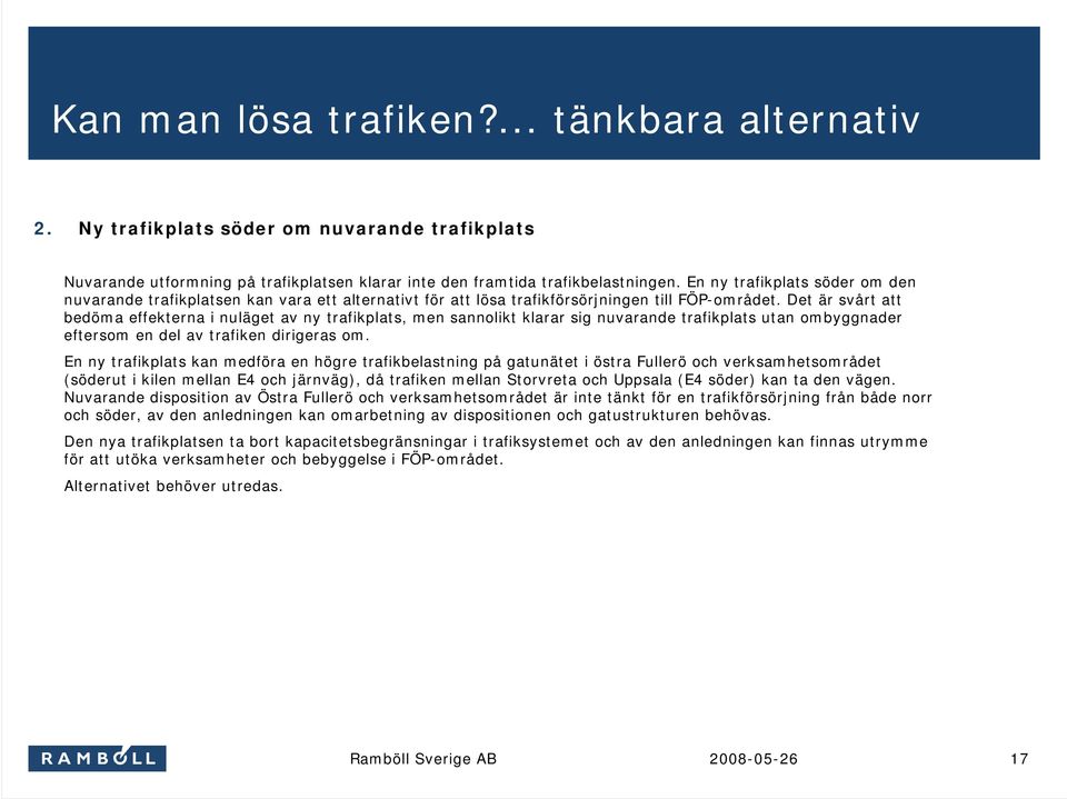 Det är svårt att bedöma effekterna i nuläget av ny trafikplats, men sannolikt klarar sig nuvarande trafikplats utan ombyggnader eftersom en del av trafiken dirigeras om.