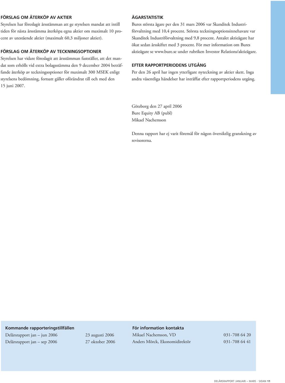 FÖRSLAG OM ÅTERKÖP AV TECKNINGSOPTIONER Styrelsen har vidare föreslagit att årsstämman fastställer, att det mandat som erhölls vid extra bolagsstämma den 9 december 2004 beträffande återköp av