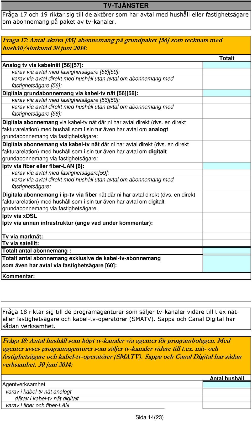 avtal direkt med hushåll utan avtal om abonnemang med fastighetsägare [56]: Digitala grundabonnemang via kabel-tv nät [56][58]: varav via avtal med fastighetsägare [56][59]: varav via avtal direkt