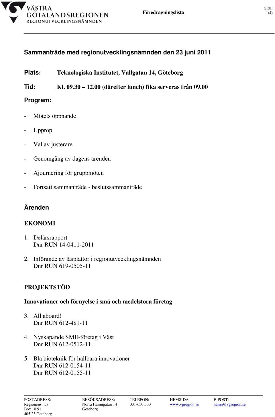 00 Program: - Mötets öppnande - Upprop - Val av justerare - Genomgång av dagens ärenden - Ajournering för gruppmöten - Fortsatt sammanträde - beslutssammanträde Ärenden EKONOMI 1.