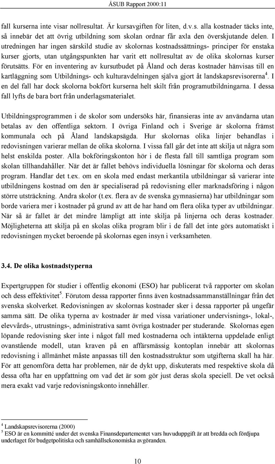 För en inventering av kursutbudet på Åland och deras kostnader hänvisas till en kartläggning som Utbildnings- och kulturavdelningen själva gjort åt landskapsrevisorerna 4.