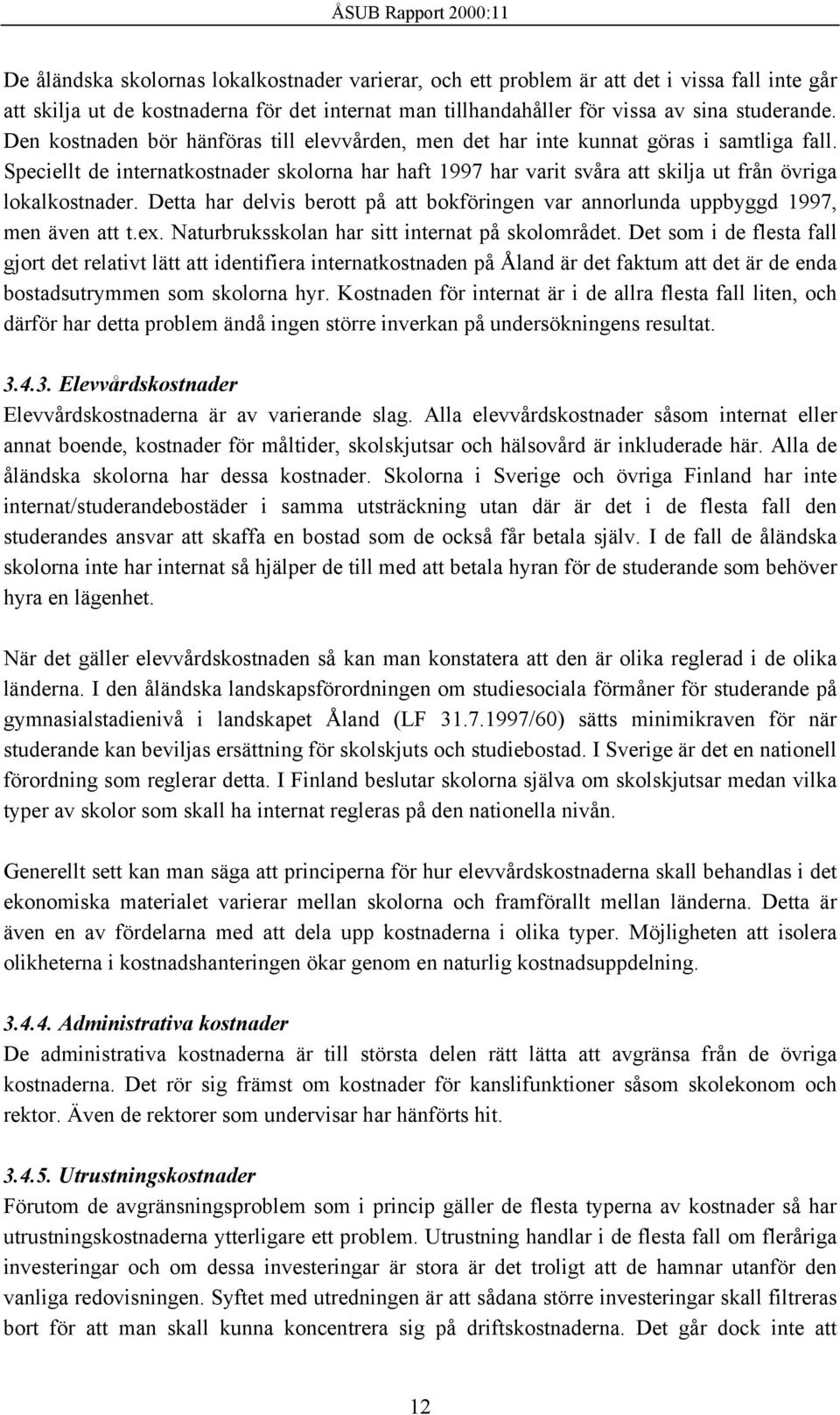 Speciellt de internatkostnader skolorna har haft 1997 har varit svåra att skilja ut från övriga lokalkostnader. Detta har delvis berott på att bokföringen var annorlunda uppbyggd 1997, men även att t.