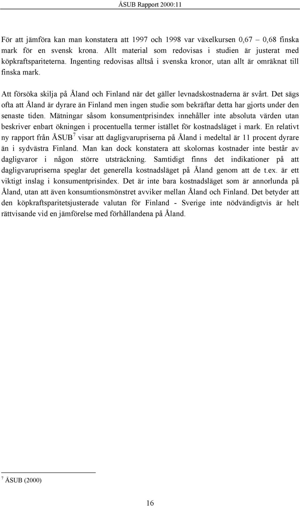 Det sägs ofta att Åland är dyrare än Finland men ingen studie som bekräftar detta har gjorts under den senaste tiden.