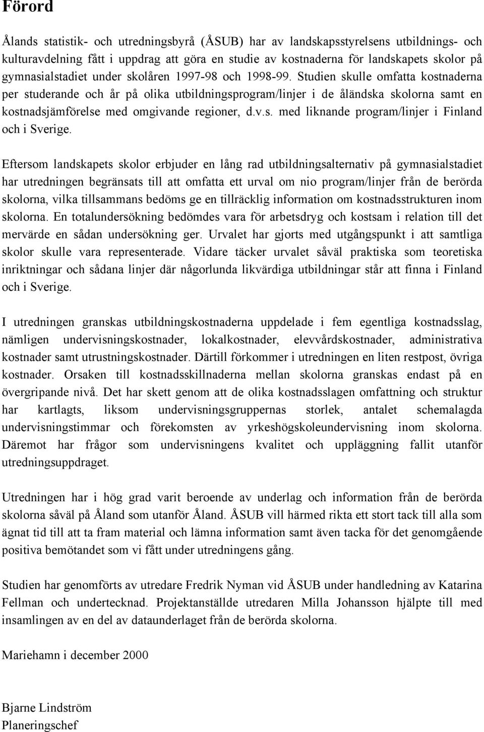 Studien skulle omfatta kostnaderna per studerande och år på olika utbildningsprogram/linjer i de åländska skolorna samt en kostnadsjämförelse med omgivande regioner, d.v.s. med liknande program/linjer i Finland och i Sverige.