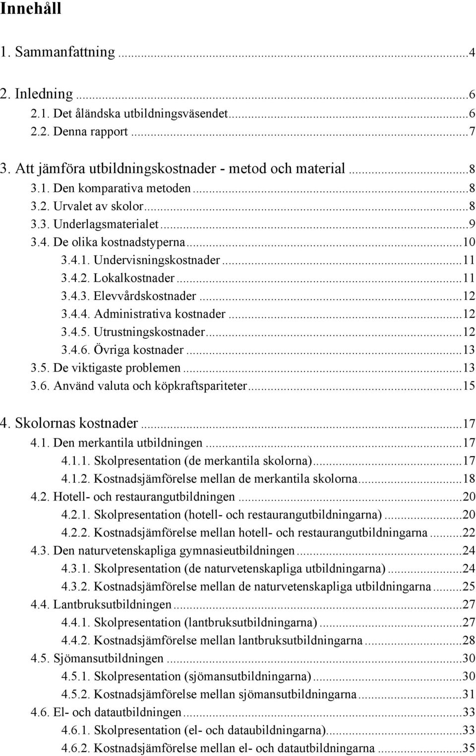 ..12 3.4.5. Utrustningskostnader...12 3.4.6. Övriga kostnader...13 3.5. De viktigaste problemen...13 3.6. Använd valuta och köpkraftspariteter...15 4. Skolornas kostnader...17 4.1. Den merkantila utbildningen.