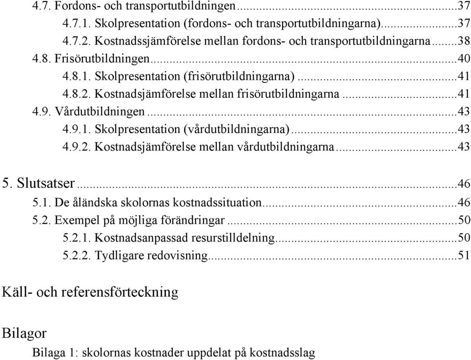 ..43 4.9.2. Kostnadsjämförelse mellan vårdutbildningarna...43 5. Slutsatser...46 5.1. De åländska skolornas kostnadssituation...46 5.2. Exempel på möjliga förändringar...50 5.2.1. Kostnadsanpassad resurstilldelning.