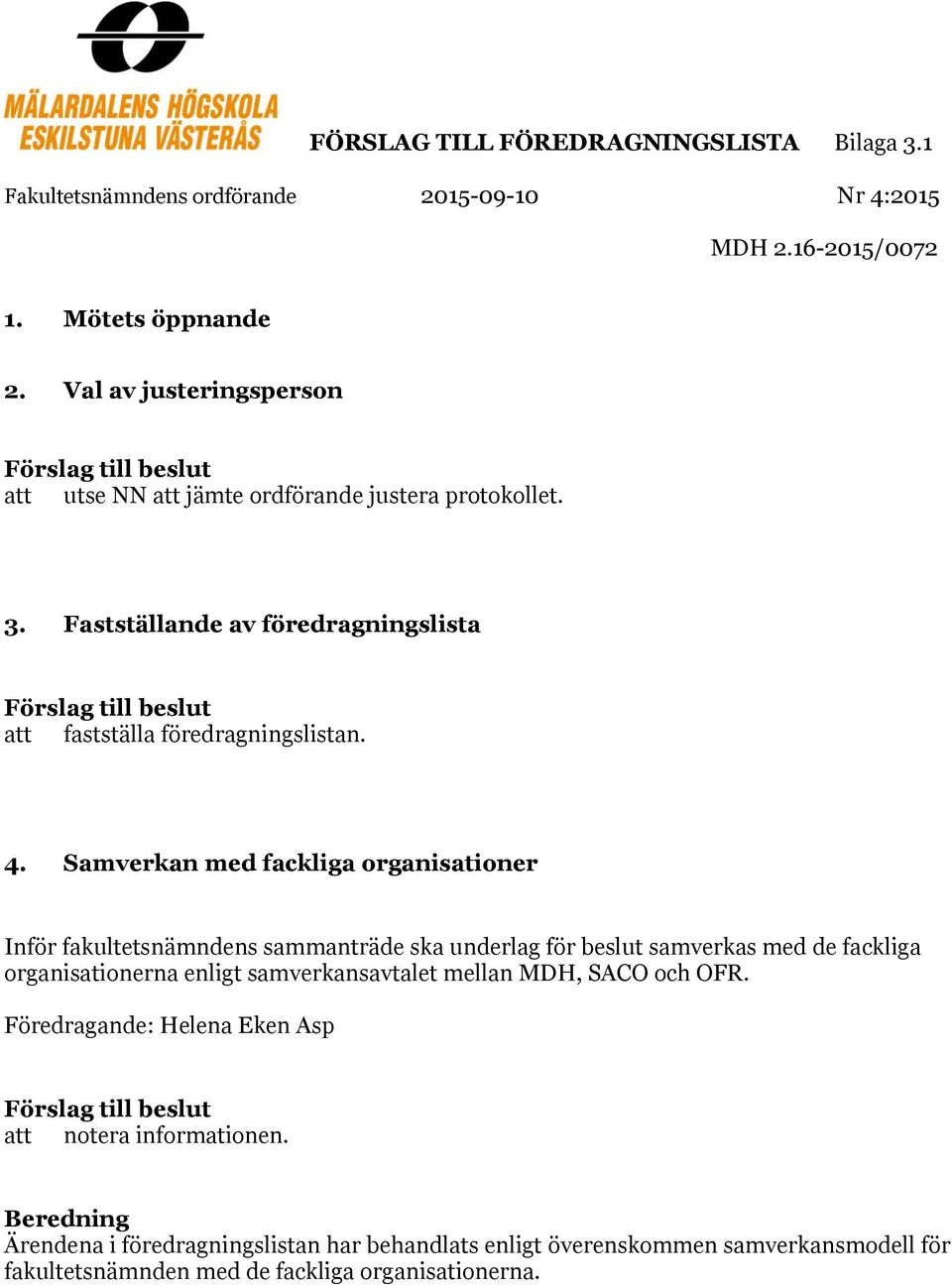 Fastställande av föredragningslista Förslag till beslut att fastställa föredragningslistan. 4.