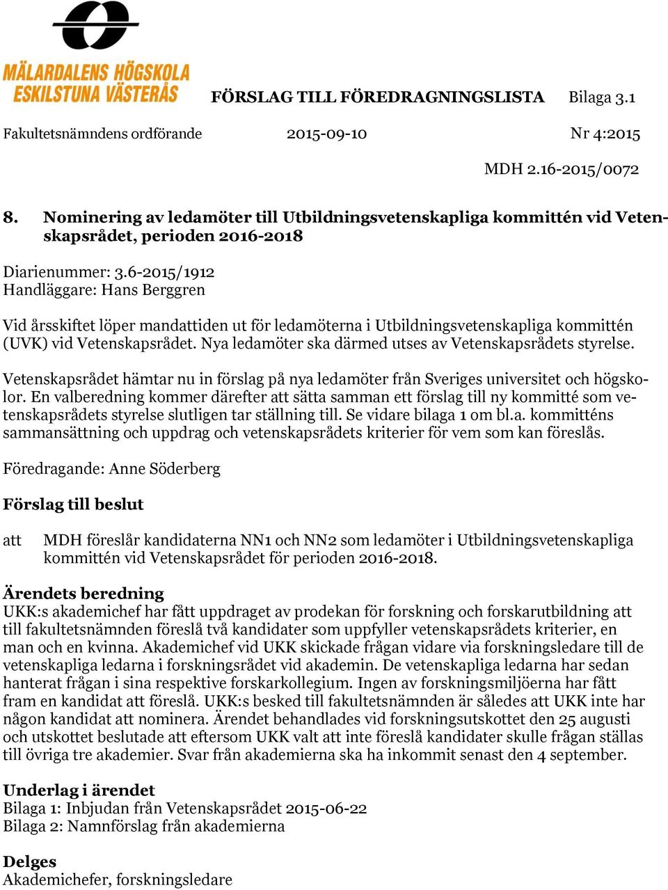 6-2015/1912 Handläggare: Hans Berggren Vid årsskiftet löper mandattiden ut för ledamöterna i Utbildningsvetenskapliga kommittén (UVK) vid Vetenskapsrådet.