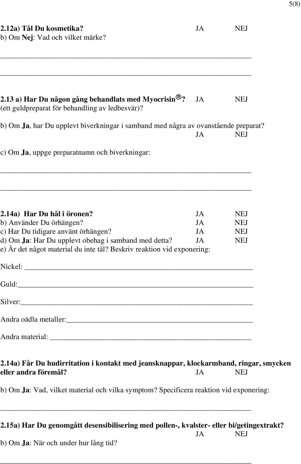 c) Har Du tidigare använt örhängen? d) Om Ja: Har Du upplevt obehag i samband med detta? e) Är det något material du inte tål?