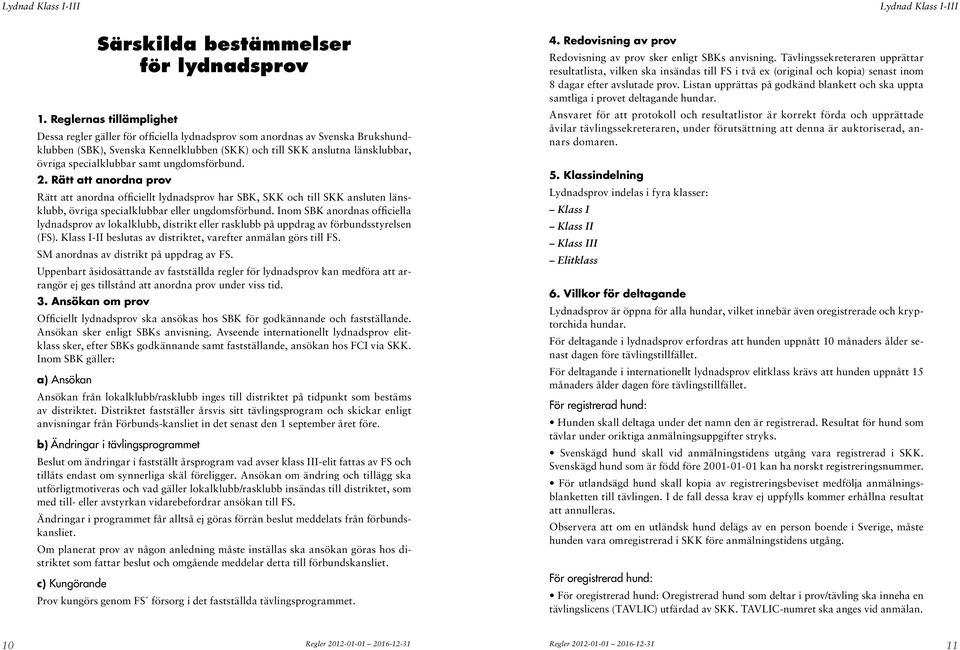 specialklubbar samt ungdomsförbund. 2. Rätt att anordna prov Rätt att anordna officiellt lydnadsprov har SBK, SKK och till SKK ansluten länsklubb, övriga specialklubbar eller ungdomsförbund.