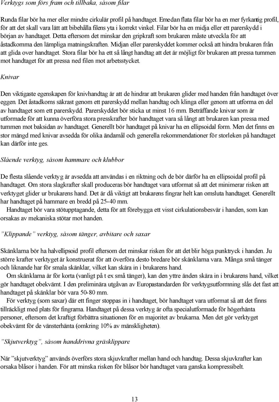 Detta eftersom det minskar den gripkraft som brukaren måste utveckla för att åstadkomma den lämpliga matningskraften.