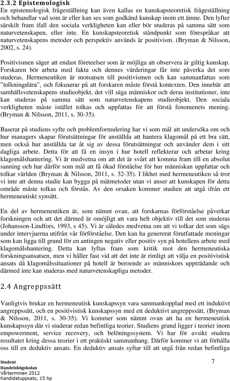 En kunskapsteoretisk ståndpunkt som förespråkar att naturvetenskapens metoder och perspektiv används är positivism. (Bryman & Nilsson, 2002, s. 24).