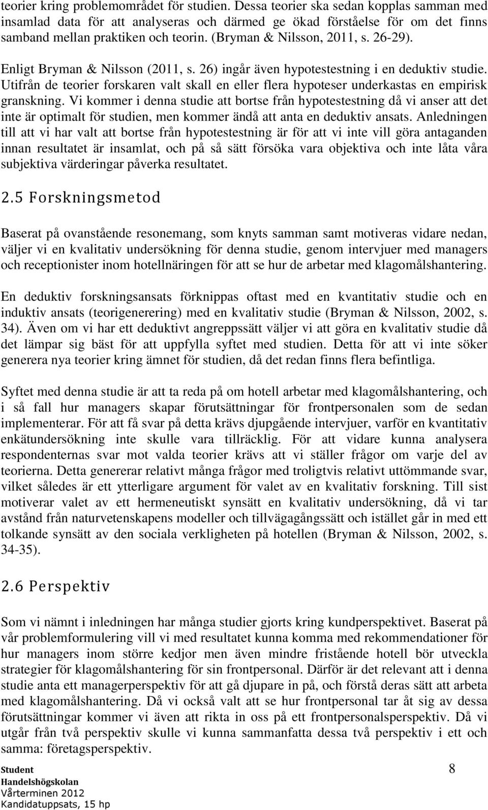 Enligt Bryman & Nilsson (2011, s. 26) ingår även hypotestestning i en deduktiv studie. Utifrån de teorier forskaren valt skall en eller flera hypoteser underkastas en empirisk granskning.