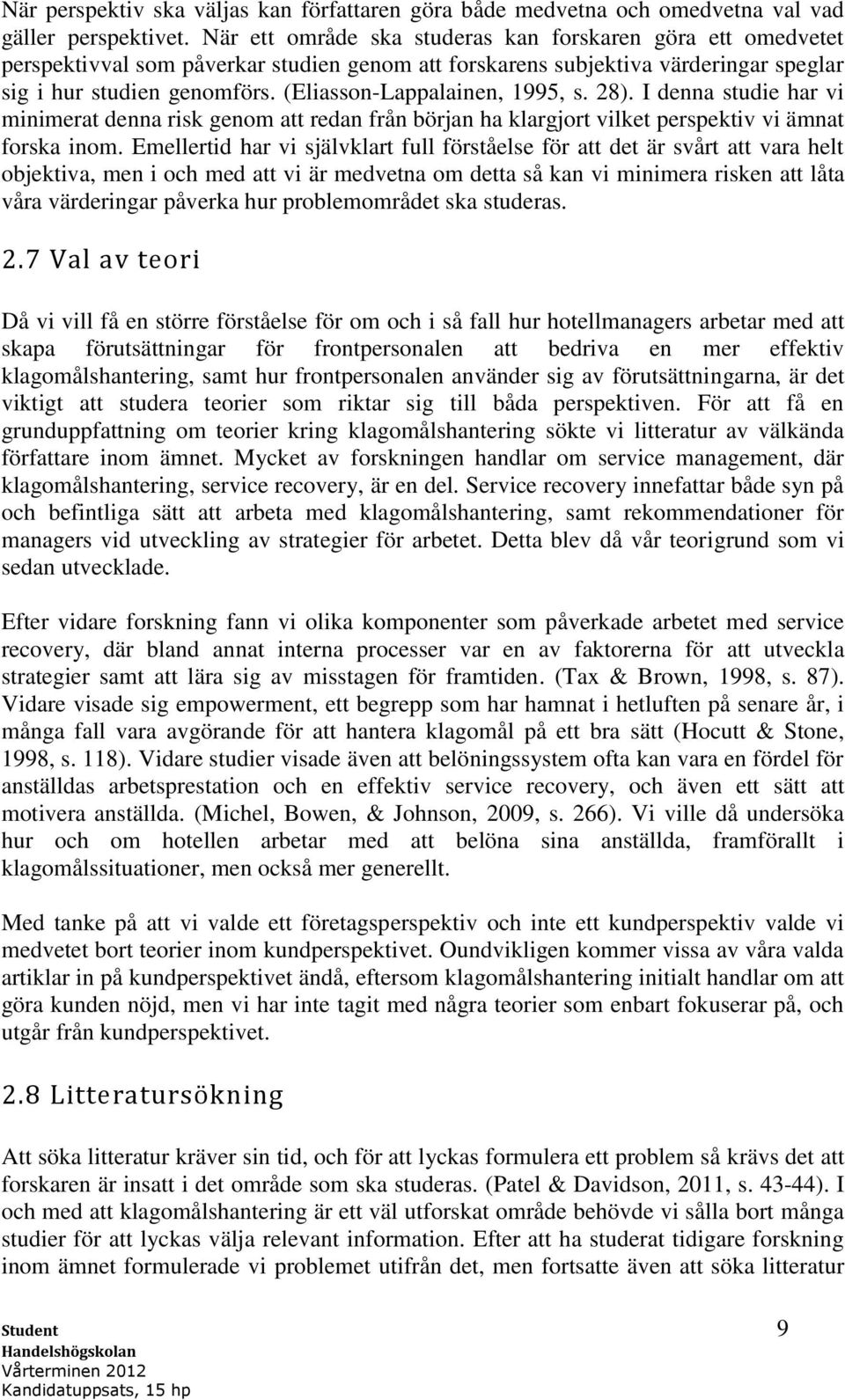 (Eliasson-Lappalainen, 1995, s. 28). I denna studie har vi minimerat denna risk genom att redan från början ha klargjort vilket perspektiv vi ämnat forska inom.