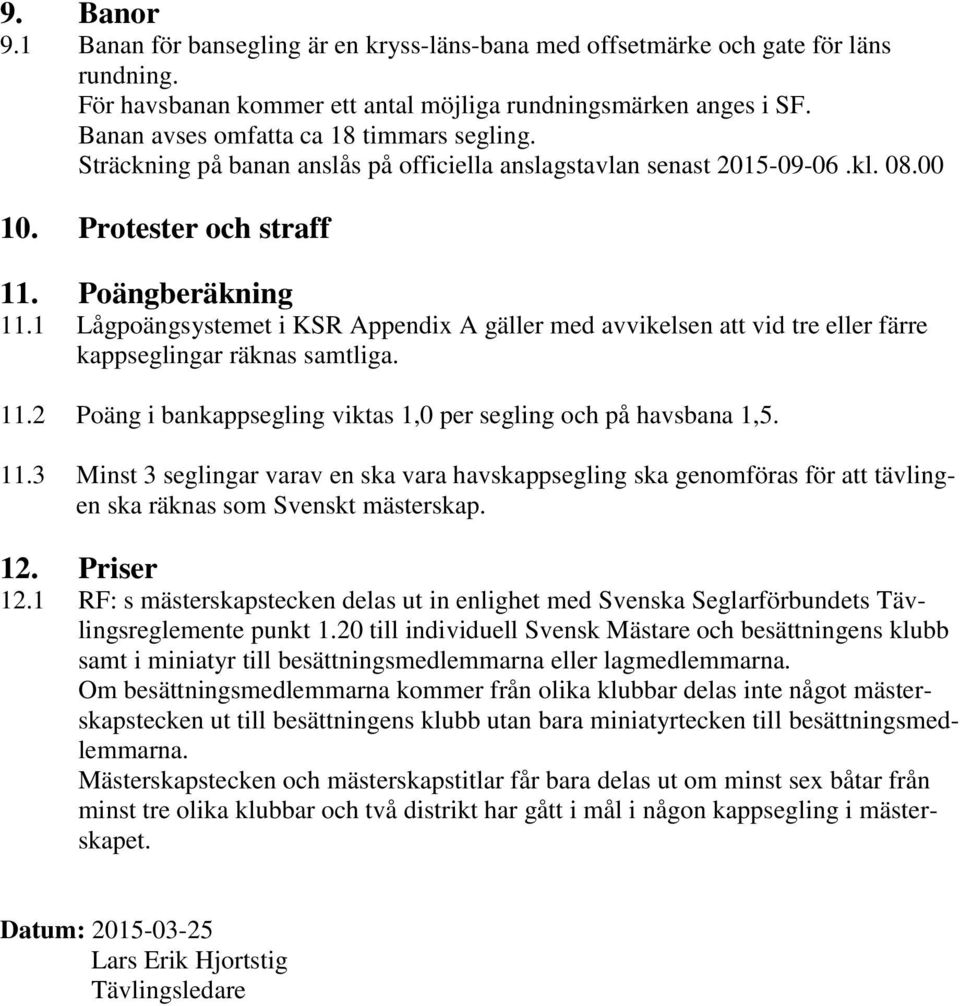 1 Lågpoängsystemet i KSR Appendix A gäller med avvikelsen att vid tre eller färre kappseglingar räknas samtliga. 11.