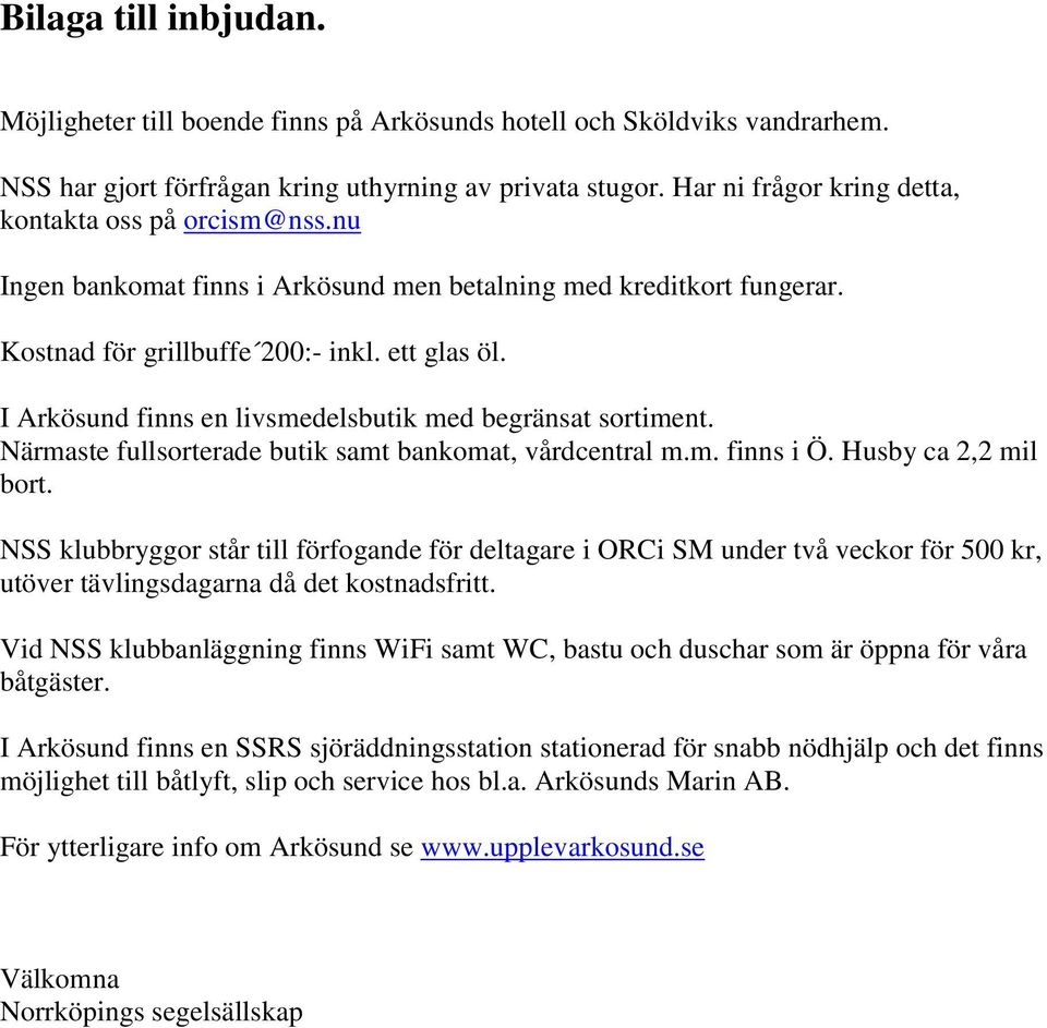 I Arkösund finns en livsmedelsbutik med begränsat sortiment. Närmaste fullsorterade butik samt bankomat, vårdcentral m.m. finns i Ö. Husby ca 2,2 mil bort.