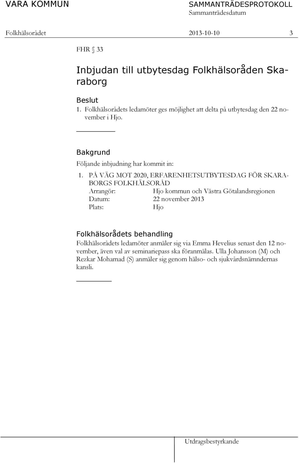 PÅ VÄG MOT 2020, ERFARENHETSUTBYTESDAG FÖR SKARA- BORGS FOLKHÄLSORÅD Arrangör: Hjo kommun och Västra Götalandsregionen Datum: 22 november 2013 Plats: Hjo