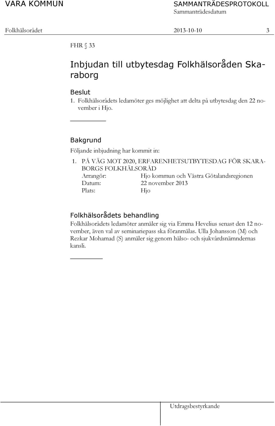 PÅ VÄG MOT 2020, ERFARENHETSUTBYTESDAG FÖR SKARA- BORGS FOLKHÄLSORÅD Arrangör: Hjo kommun och Västra Götalandsregionen Datum: 22 november 2013 Plats: Hjo