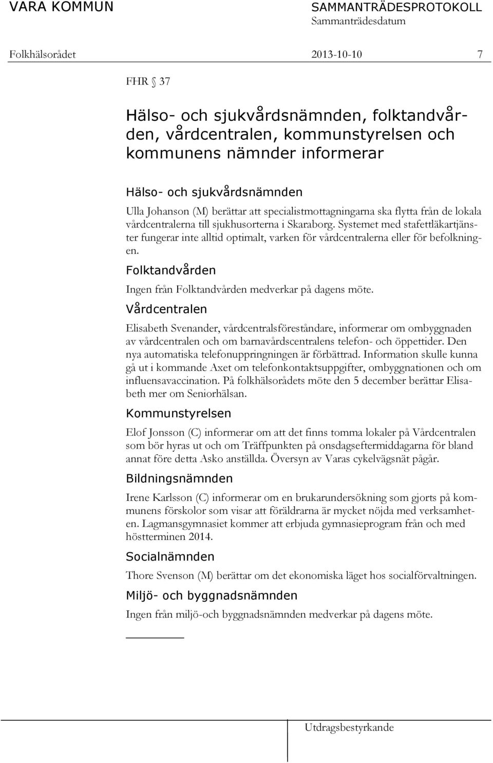 Systemet med stafettläkartjänster fungerar inte alltid optimalt, varken för vårdcentralerna eller för befolkningen. Folktandvården Ingen från Folktandvården medverkar på dagens möte.