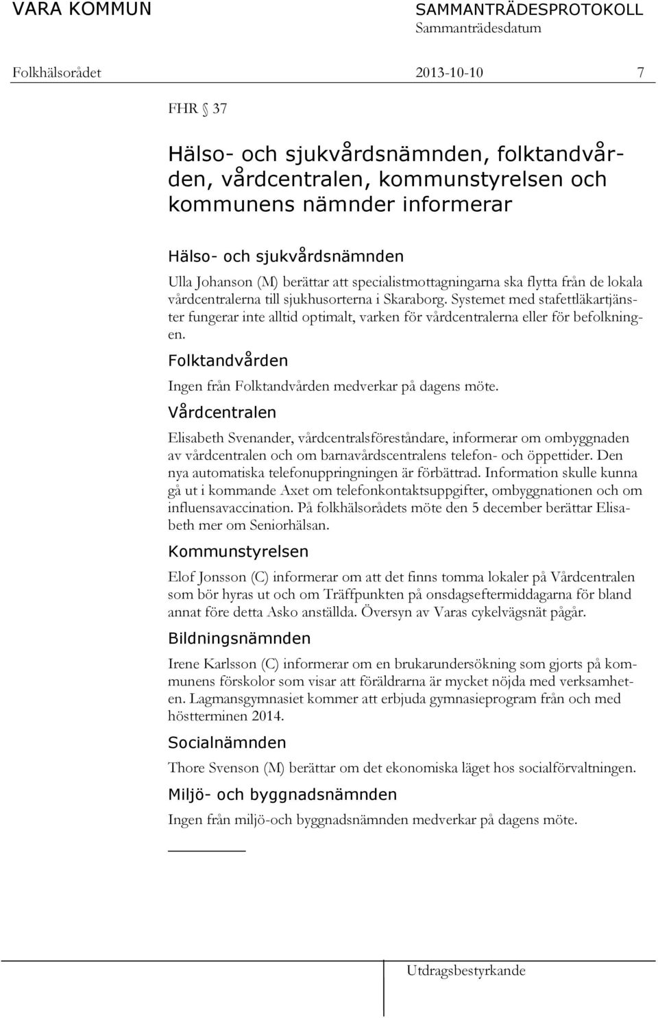 Systemet med stafettläkartjänster fungerar inte alltid optimalt, varken för vårdcentralerna eller för befolkningen. Folktandvården Ingen från Folktandvården medverkar på dagens möte.