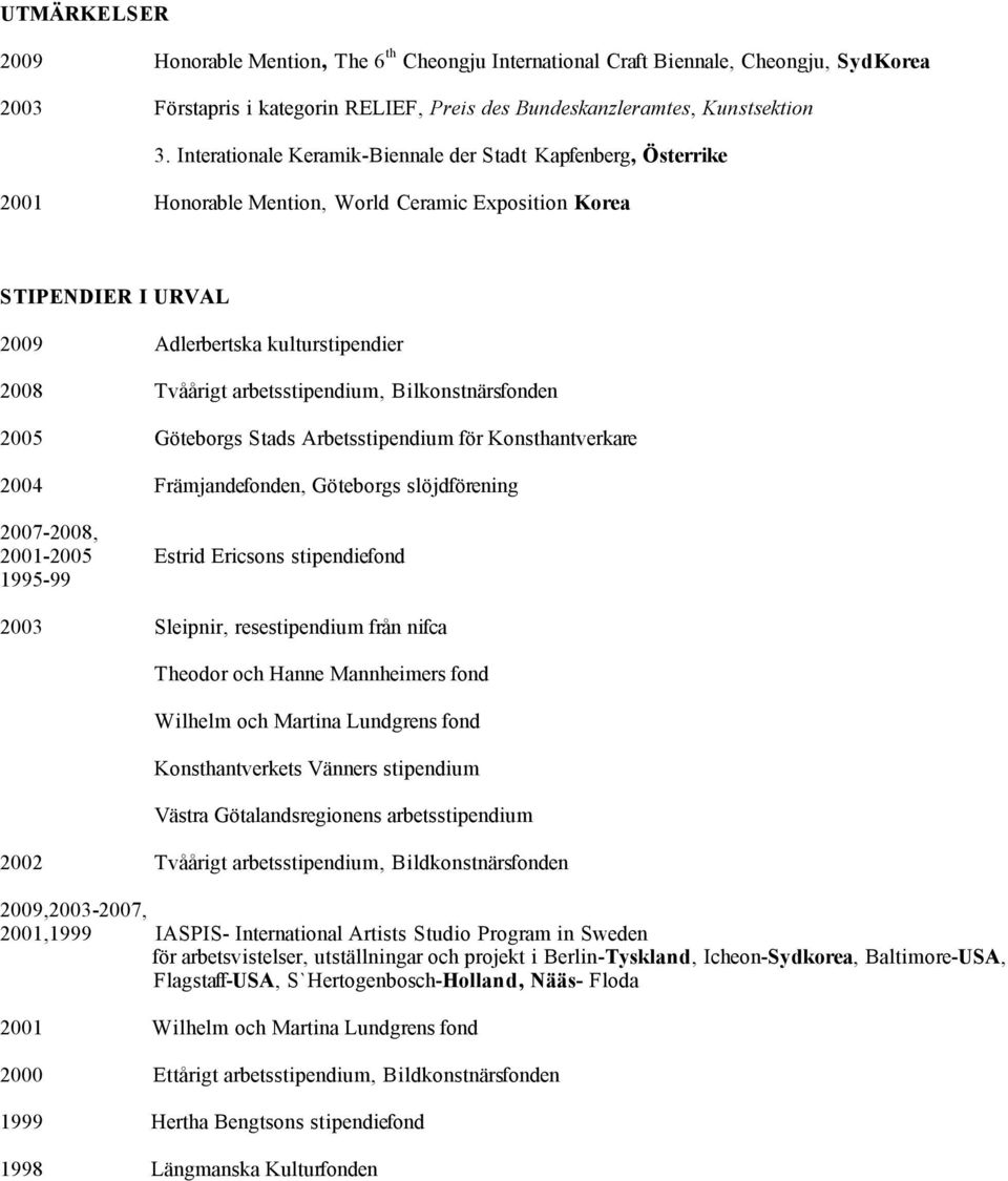 arbetsstipendium, Bilkonstnärsfonden 2005 Göteborgs Stads Arbetsstipendium för Konsthantverkare 2004 Främjandefonden, Göteborgs slöjdförening 2007-2008, 2001-2005 Estrid Ericsons stipendiefond