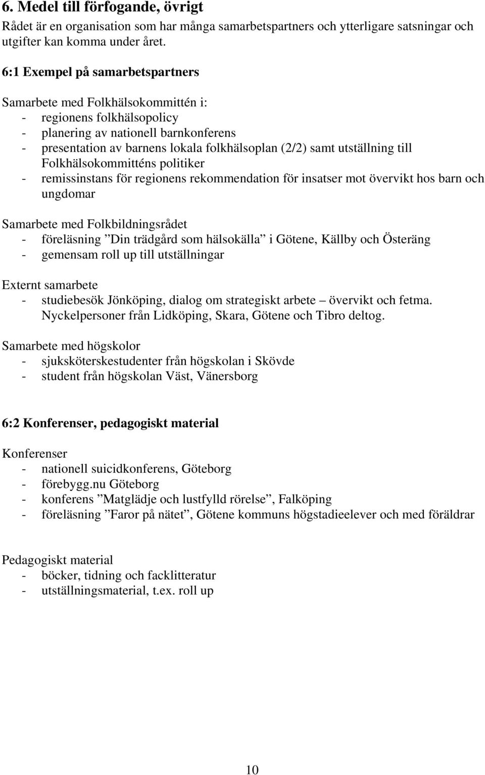 utställning till Folkhälsokommitténs politiker - remissinstans för regionens rekommendation för insatser mot övervikt hos barn och ungdomar Samarbete med Folkbildningsrådet - föreläsning Din trädgård