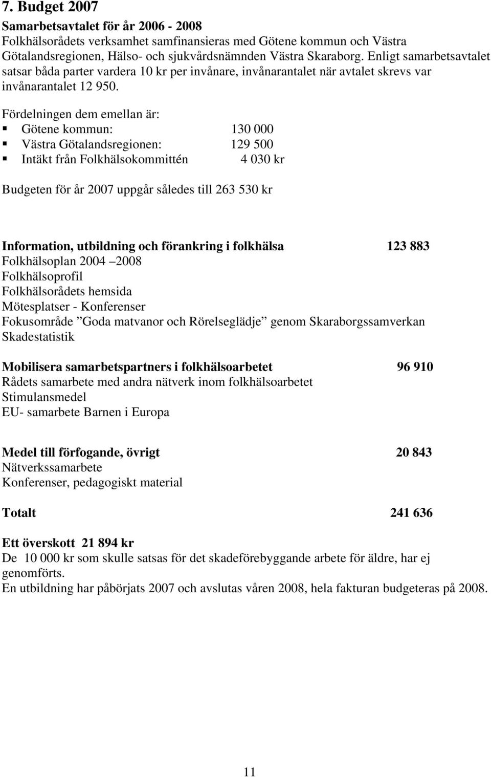 Fördelningen dem emellan är: Götene kommun: 130 000 Västra Götalandsregionen: 129 500 Intäkt från Folkhälsokommittén 4 030 kr Budgeten för år 2007 uppgår således till 263 530 kr Information,