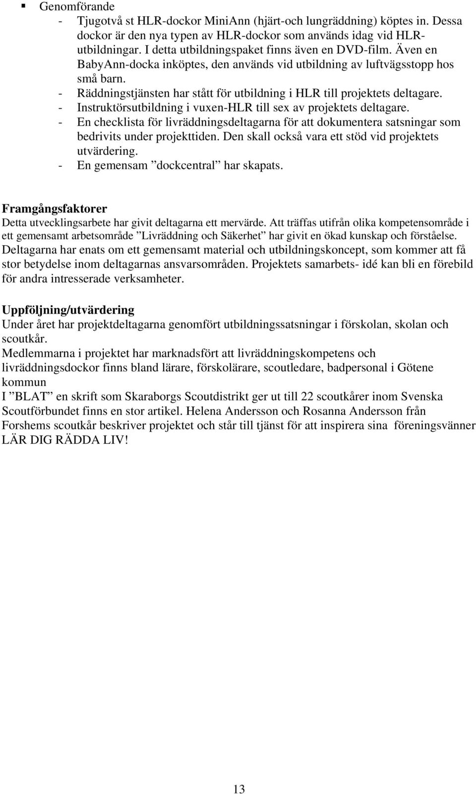 - Räddningstjänsten har stått för utbildning i HLR till projektets deltagare. - Instruktörsutbildning i vuxen-hlr till sex av projektets deltagare.