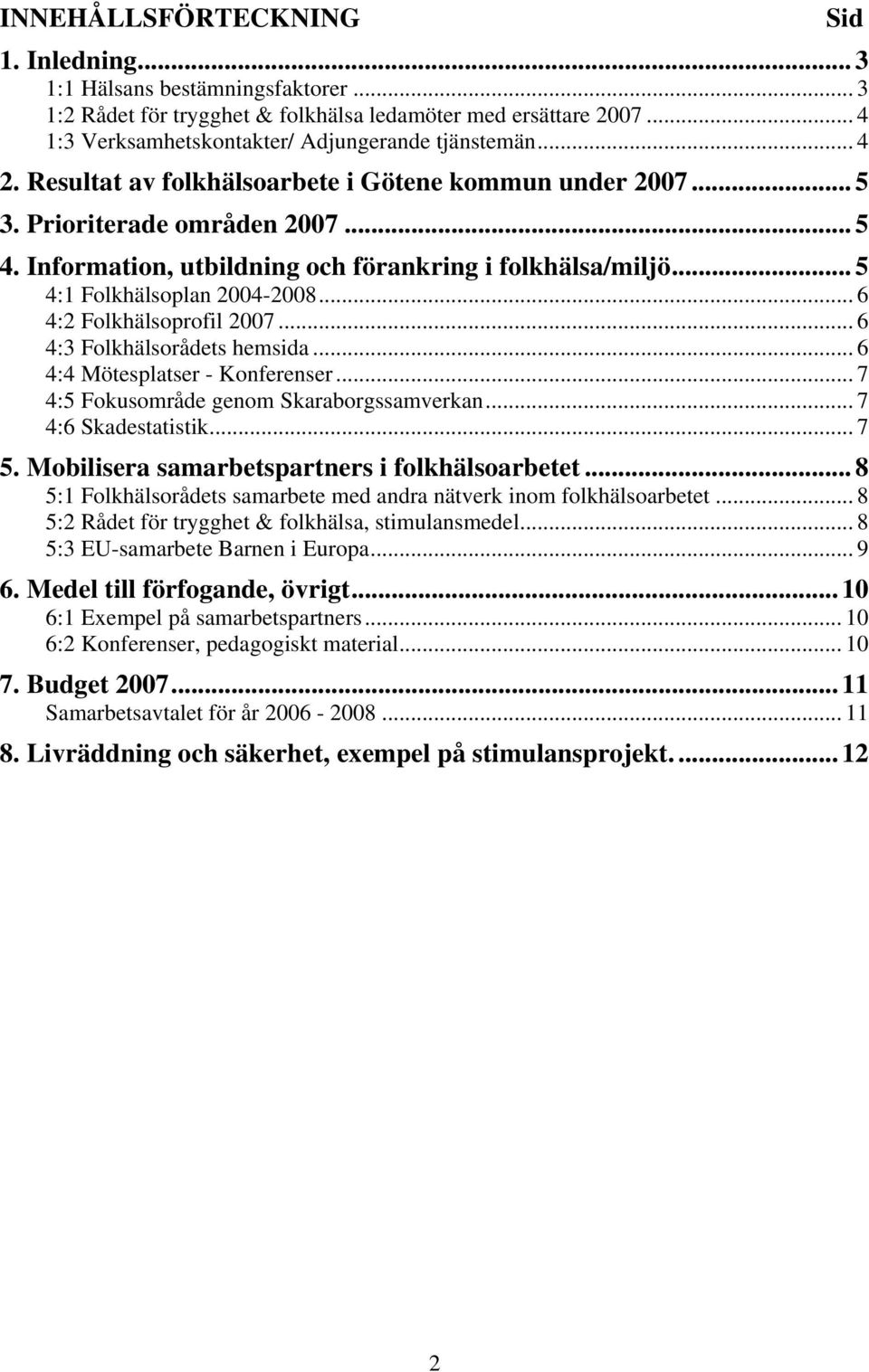 .. 6 4:2 Folkhälsoprofil 2007... 6 4:3 Folkhälsorådets hemsida... 6 4:4 Mötesplatser - Konferenser... 7 4:5 Fokusområde genom Skaraborgssamverkan... 7 4:6 Skadestatistik... 7 5.