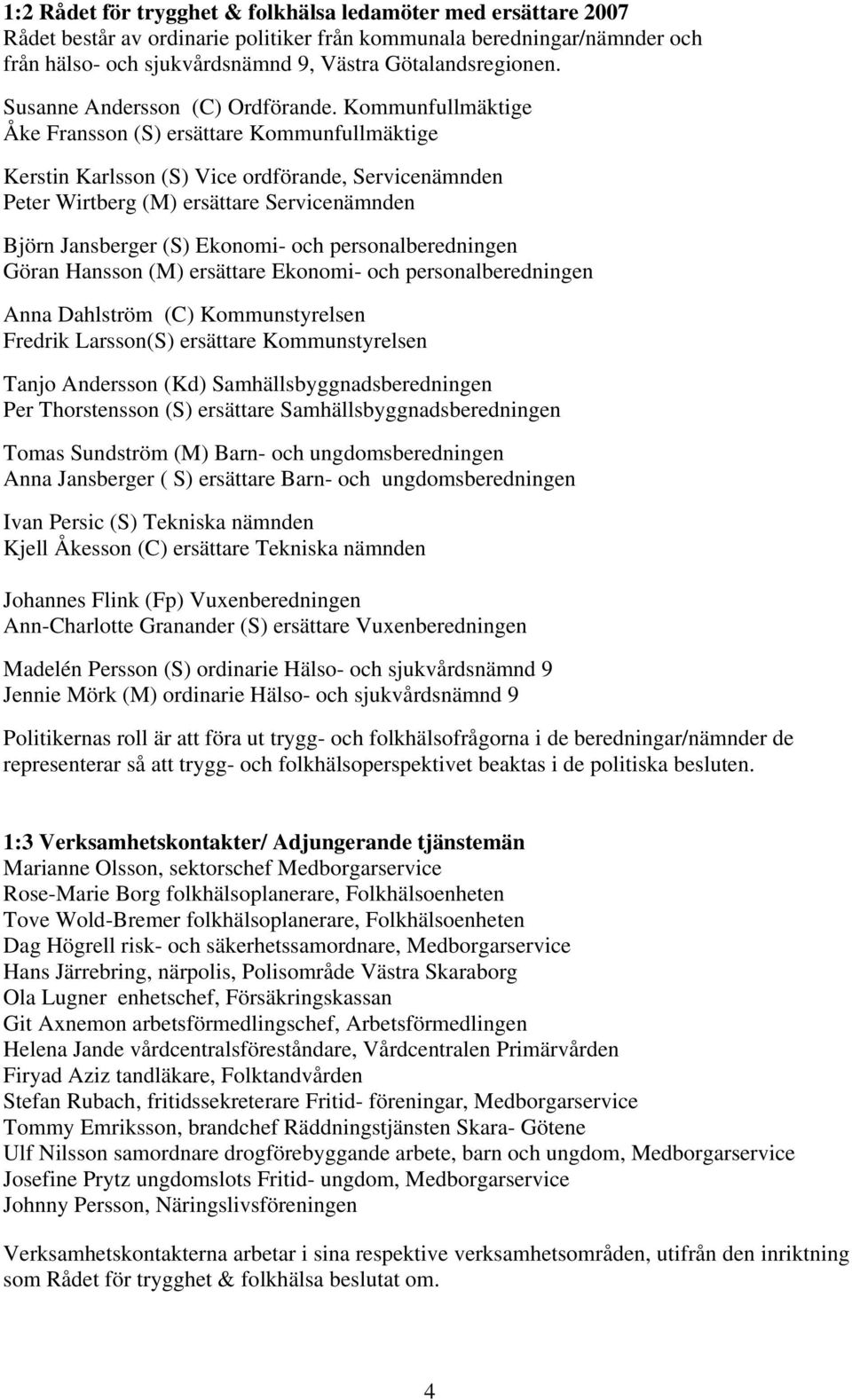 Kommunfullmäktige Åke Fransson (S) ersättare Kommunfullmäktige Kerstin Karlsson (S) Vice ordförande, Servicenämnden Peter Wirtberg (M) ersättare Servicenämnden Björn Jansberger (S) Ekonomi- och