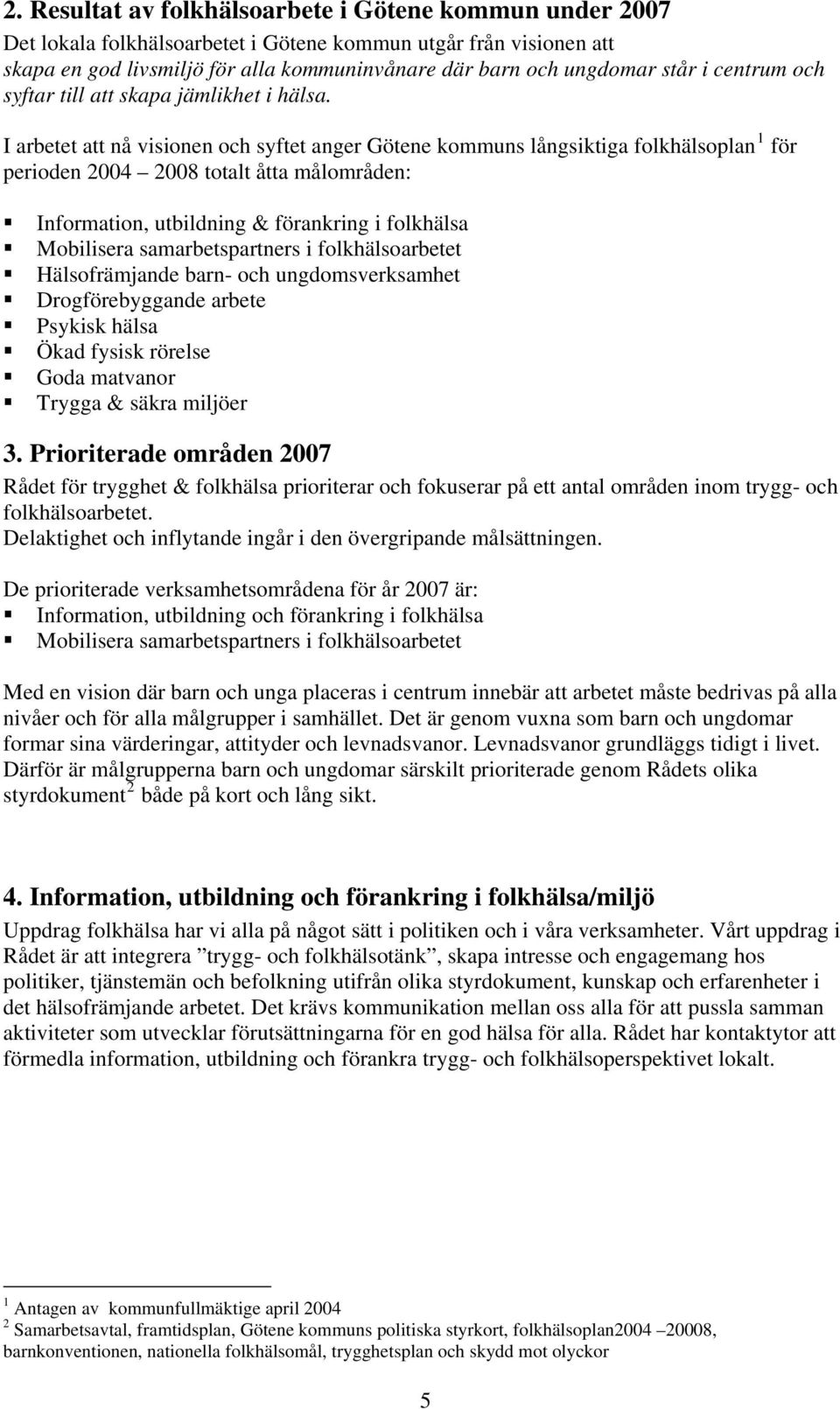 I arbetet att nå visionen och syftet anger Götene kommuns långsiktiga folkhälsoplan 1 för perioden 2004 2008 totalt åtta målområden: Information, utbildning & förankring i folkhälsa Mobilisera