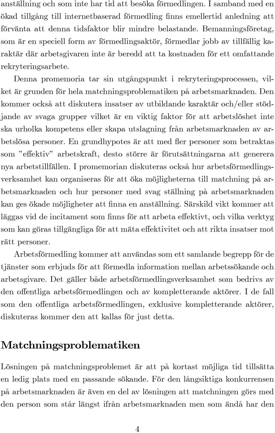 Bemanningsföretag, som är en speciell form av förmedlingsaktör, förmedlar jobb av tillfällig karaktär där arbetsgivaren inte är beredd att ta kostnaden för ett omfattande rekryteringsarbete.