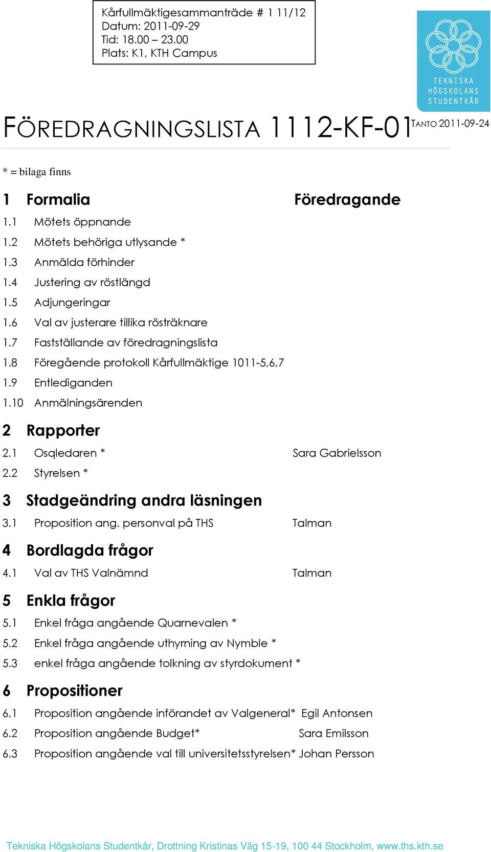 4 Justering av röstlängd 1.5 Adjungeringar 1.6 Val av justerare tillika rösträknare 1.7 Fastställande av föredragningslista 1.8 Föregående protokoll Kårfullmäktige 1011-5,6,7 1.9 Entlediganden 1.