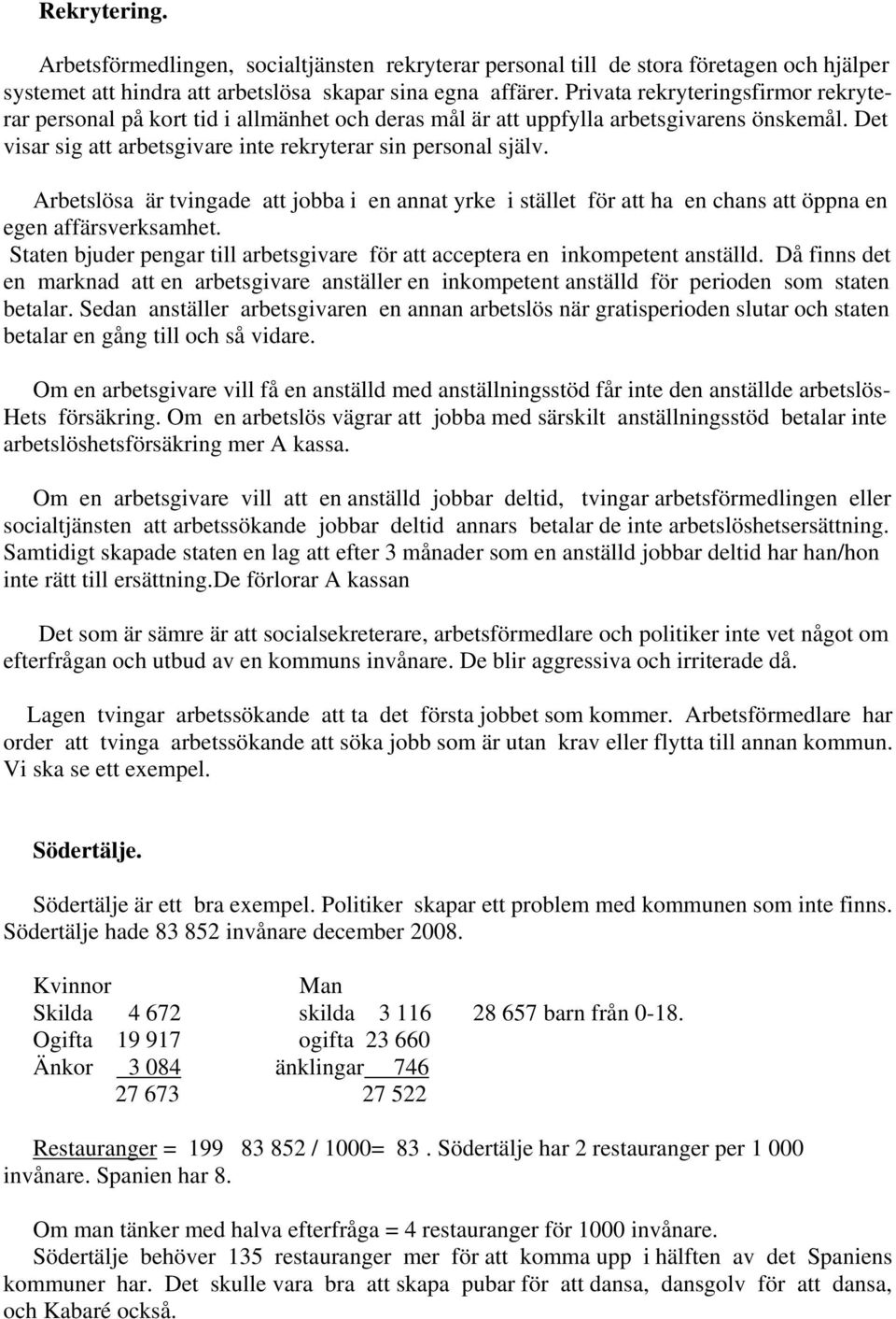 Arbetslösa är tvingade att jobba i en annat yrke i stället för att ha en chans att öppna en egen affärsverksamhet. Staten bjuder pengar till arbetsgivare för att acceptera en inkompetent anställd.