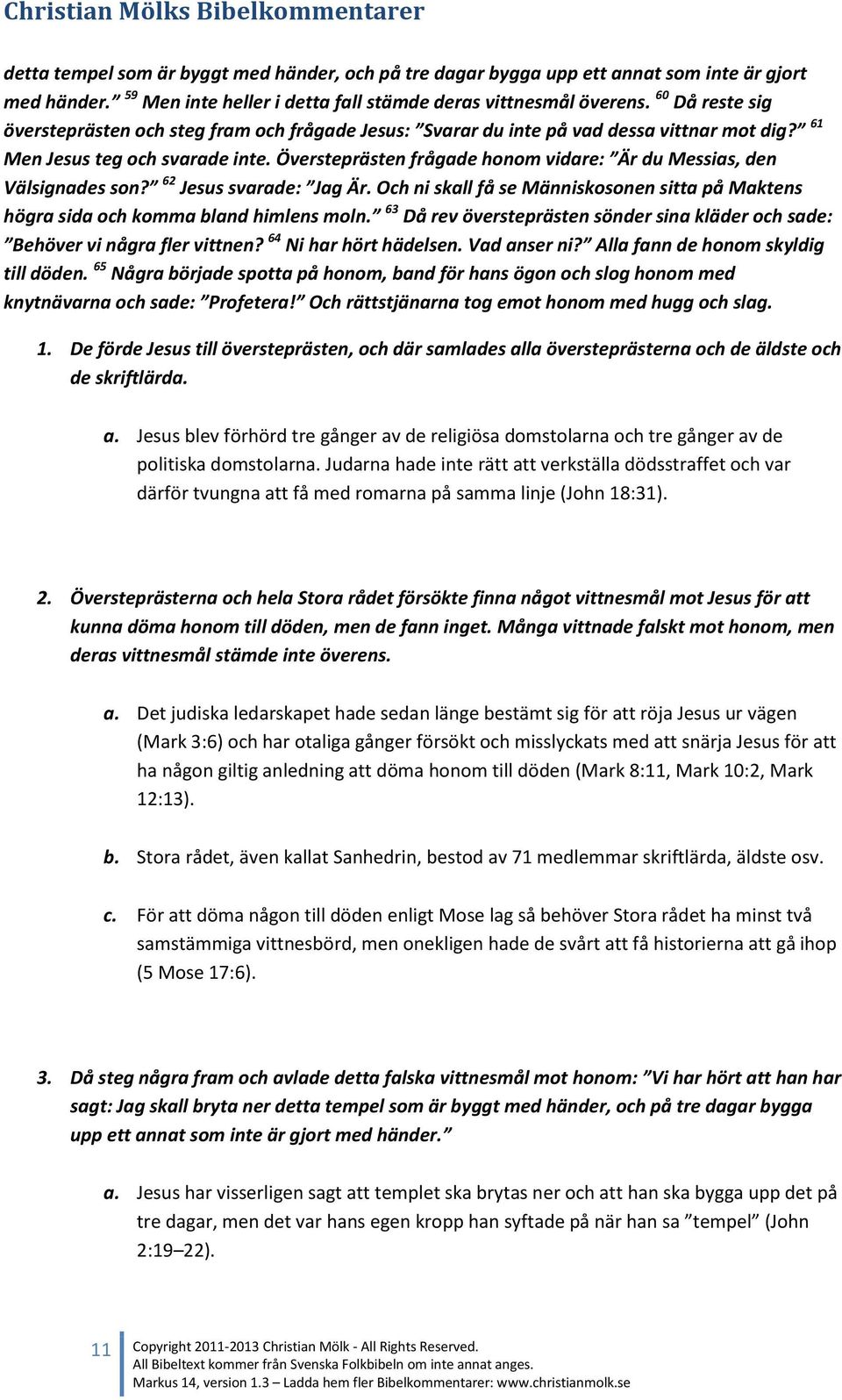 Översteprästen frågade honom vidare: Är du Messias, den Välsignades son? 62 Jesus svarade: Jag Är. Och ni skall få se Människosonen sitta på Maktens högra sida och komma bland himlens moln.