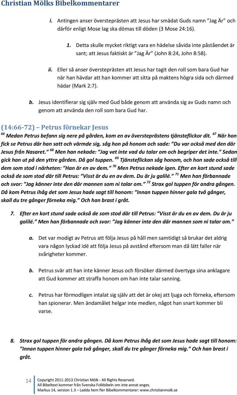 Eller så anser översteprästen att Jesus har tagit den roll som bara Gud har när han hävdar att han kommer att sitta på maktens högra sida och därmed hädar (Mark 2:7). b. Jesus identifierar sig själv med Gud både genom att använda sig av Guds namn och genom att använda den roll som bara Gud har.