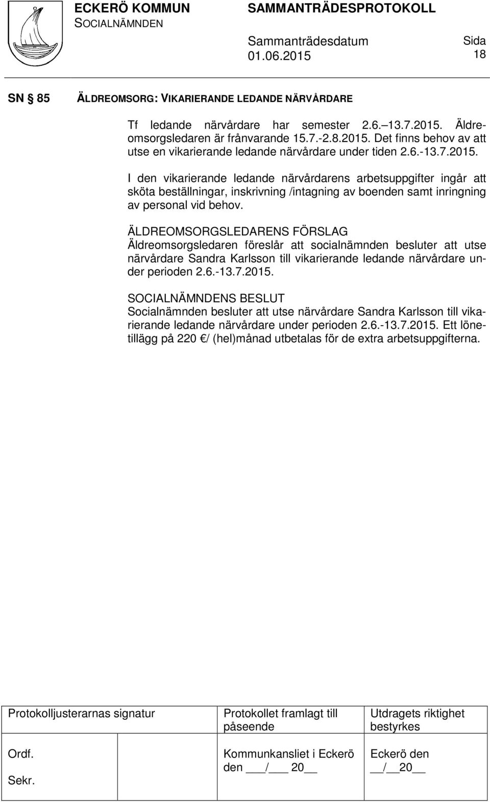 ÄLDREOMSORGSLEDARENS FÖRSLAG Äldreomsorgsledaren föreslår att socialnämnden besluter att utse närvårdare Sandra Karlsson till vikarierande ledande närvårdare under perioden 2.6.-13.7.2015.