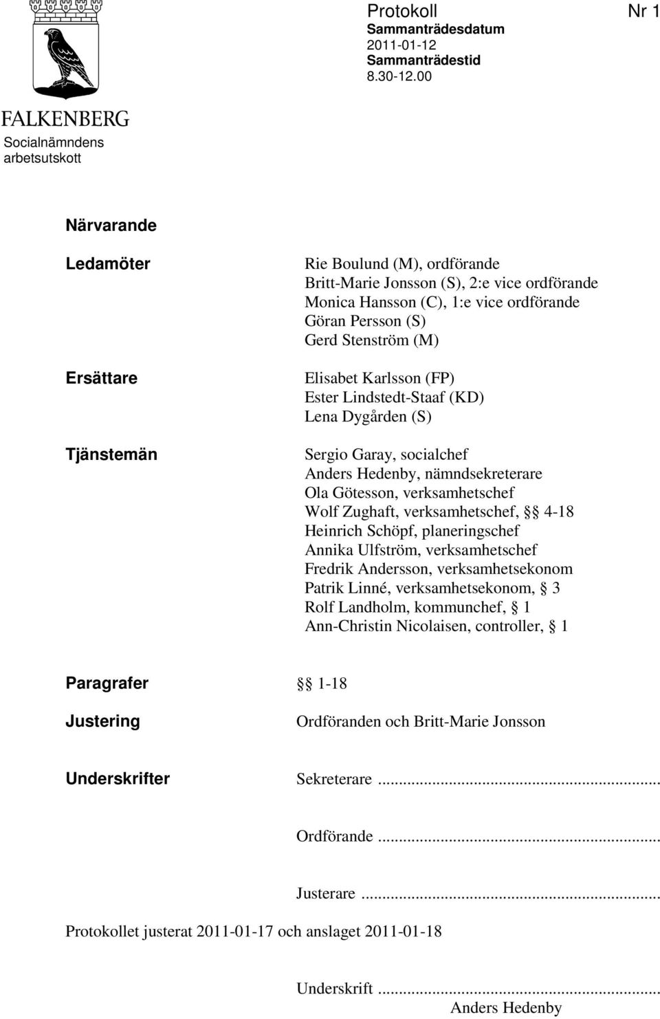 Persson (S) Gerd Stenström (M) Elisabet Karlsson (FP) Ester Lindstedt-Staaf (KD) Lena Dygården (S) Sergio Garay, socialchef Anders Hedenby, nämndsekreterare Ola Götesson, verksamhetschef Wolf