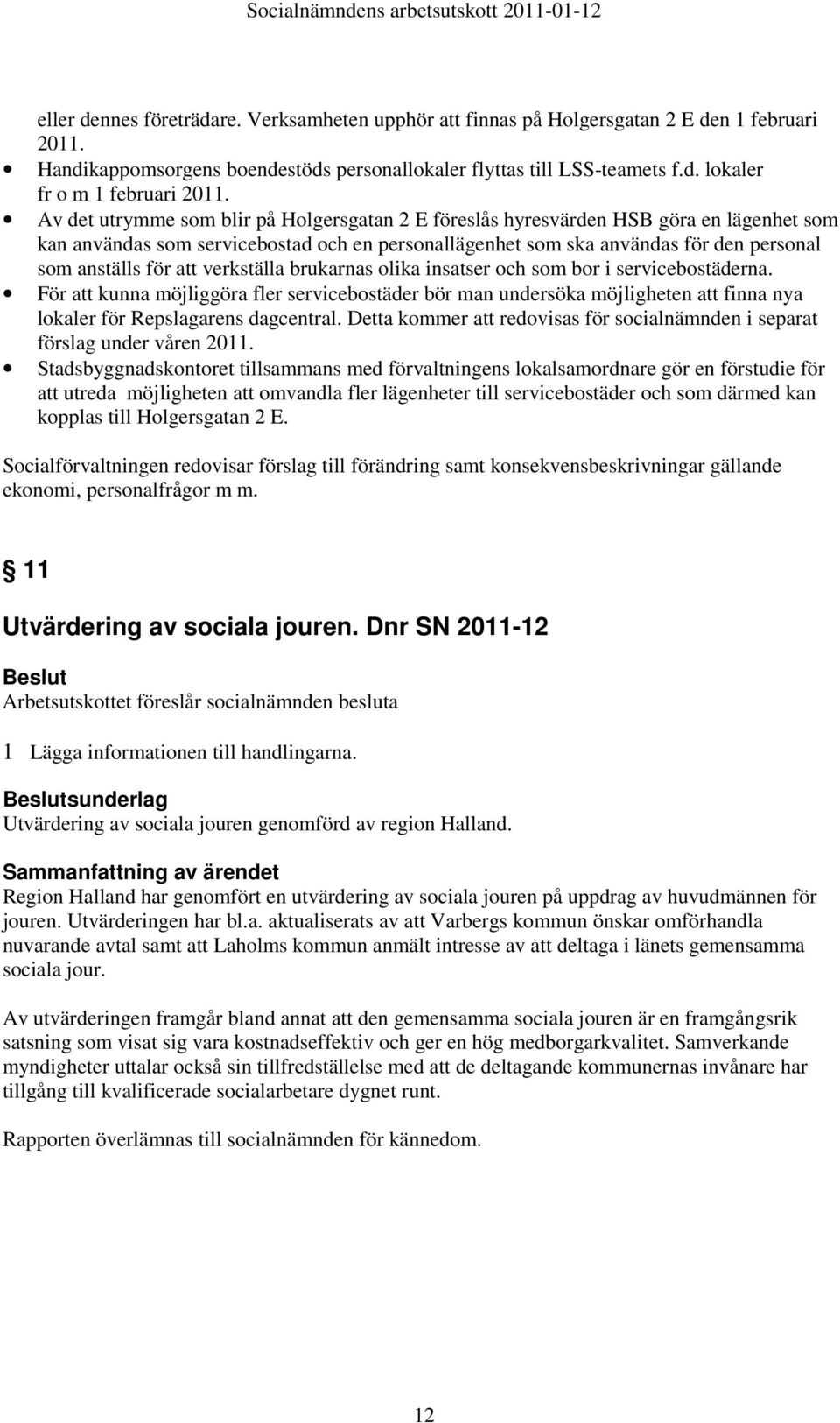 verkställa brukarnas olika insatser och som bor i servicebostäderna. För att kunna möjliggöra fler servicebostäder bör man undersöka möjligheten att finna nya lokaler för Repslagarens dagcentral.