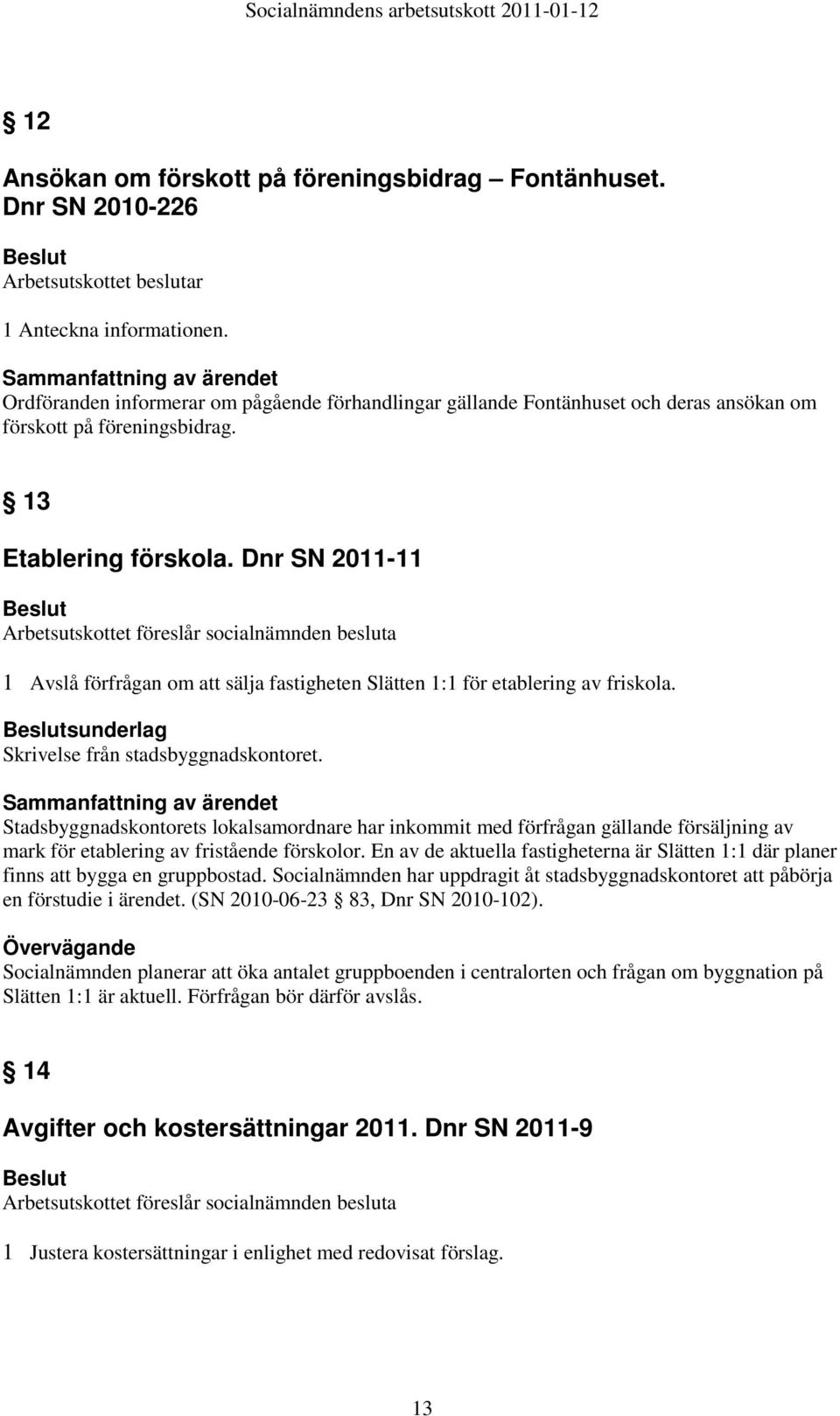 Dnr SN 2011-11 1 Avslå förfrågan om att sälja fastigheten Slätten 1:1 för etablering av friskola. sunderlag Skrivelse från stadsbyggnadskontoret.