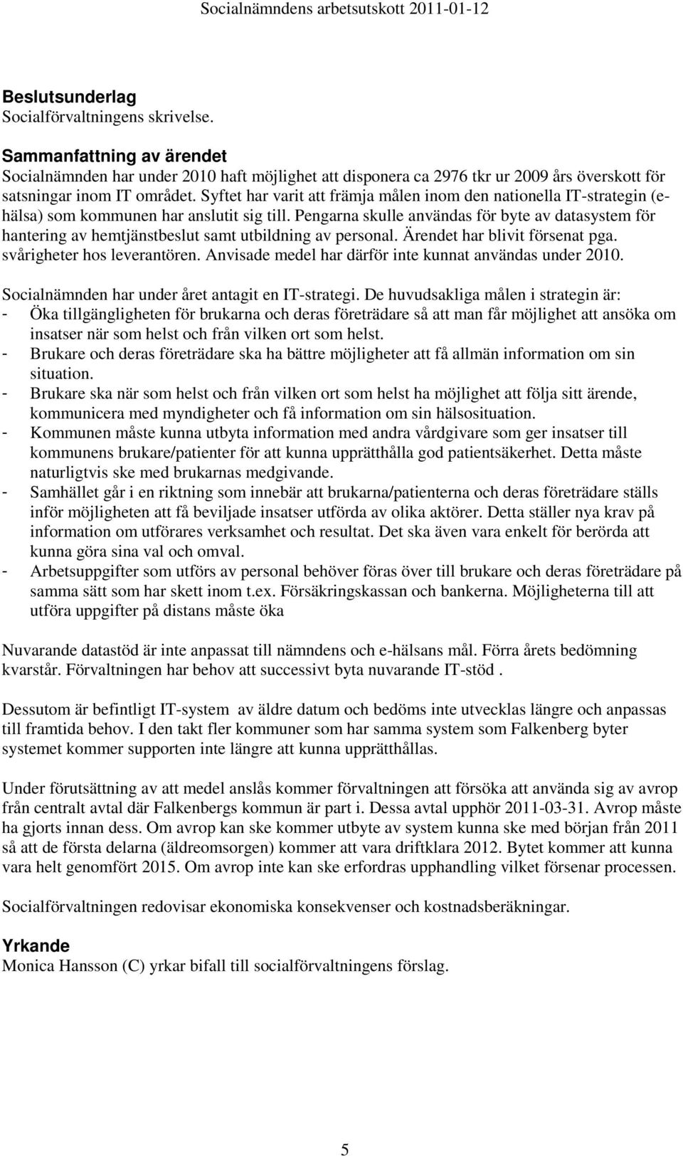 Pengarna skulle användas för byte av datasystem för hantering av hemtjänstbeslut samt utbildning av personal. Ärendet har blivit försenat pga. svårigheter hos leverantören.