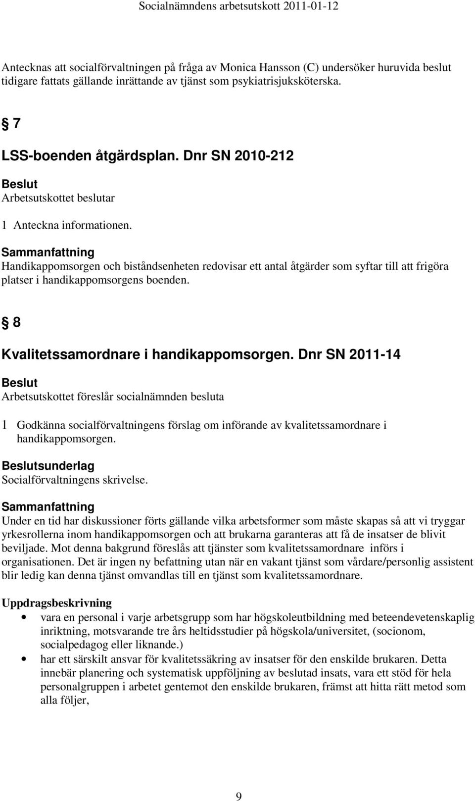 Sammanfattning Handikappomsorgen och biståndsenheten redovisar ett antal åtgärder som syftar till att frigöra platser i handikappomsorgens boenden. 8 Kvalitetssamordnare i handikappomsorgen.