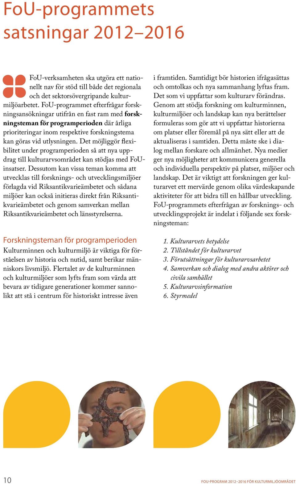 Det möjliggör flexibilitet under programperioden så att nya uppdrag till kulturarvsom rådet kan stödjas med FoUinsatser.